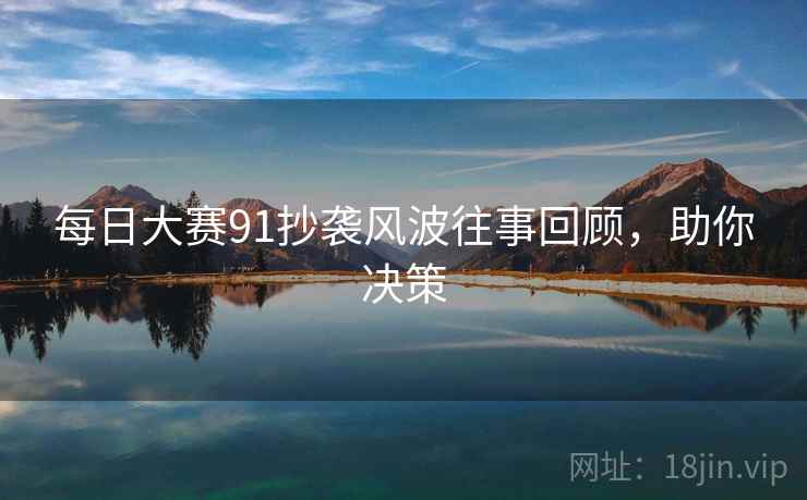 每日大赛91抄袭风波往事回顾，助你决策