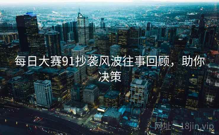 每日大赛91抄袭风波往事回顾，助你决策