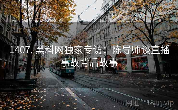 1407. 黑料网独家专访：陈导师谈直播事故背后故事