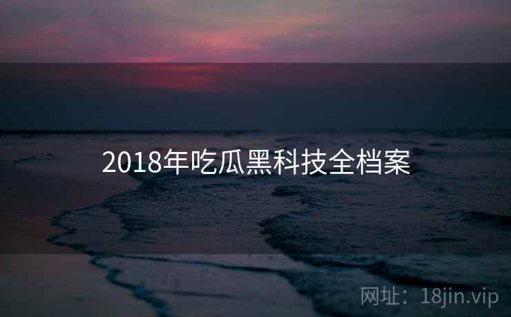 2018年吃瓜黑科技全档案