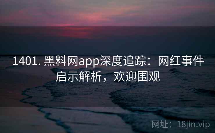 1401. 黑料网app深度追踪：网红事件启示解析，欢迎围观