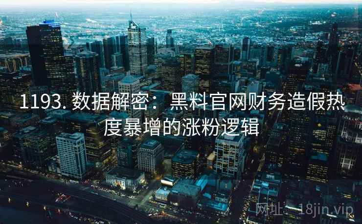 1193. 数据解密：黑料官网财务造假热度暴增的涨粉逻辑