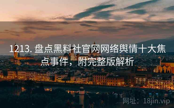 1213. 盘点黑料社官网网络舆情十大焦点事件，附完整版解析