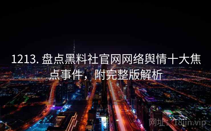 1213. 盘点黑料社官网网络舆情十大焦点事件，附完整版解析