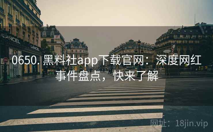 0650. 黑料社app下载官网：深度网红事件盘点，快来了解