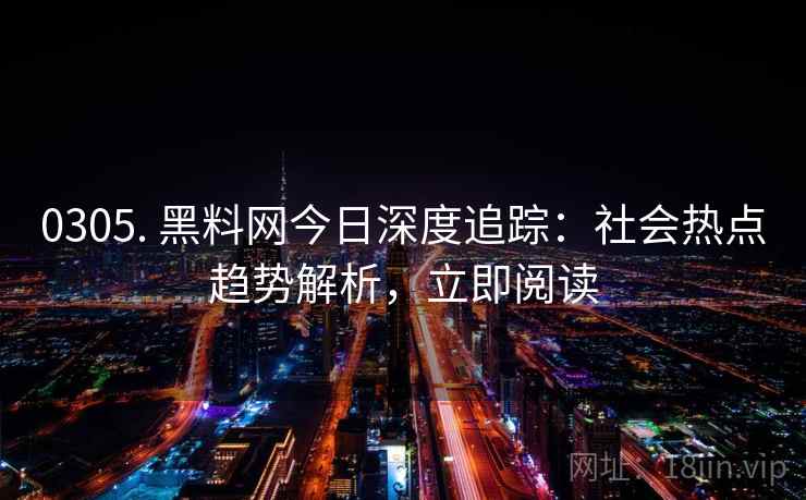 0305. 黑料网今日深度追踪：社会热点趋势解析，立即阅读
