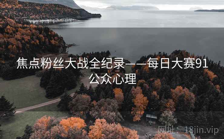焦点粉丝大战全纪录——每日大赛91公众心理