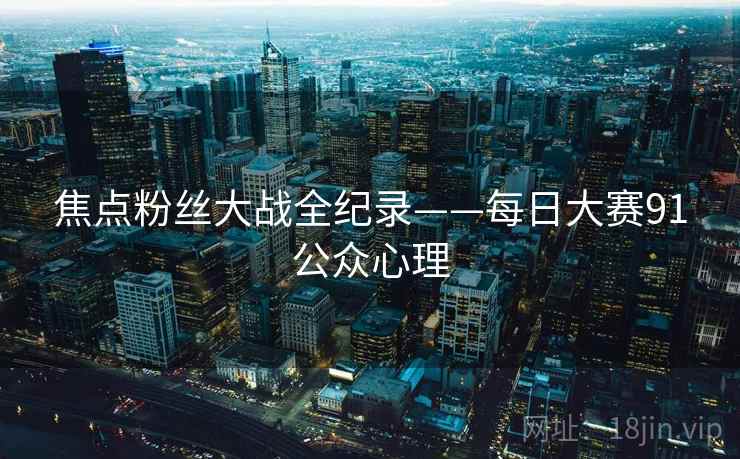焦点粉丝大战全纪录——每日大赛91公众心理