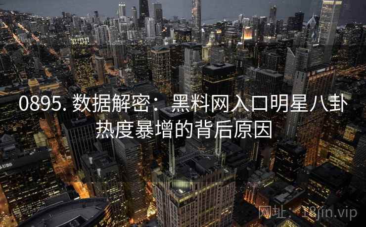 0895. 数据解密：黑料网入口明星八卦热度暴增的背后原因