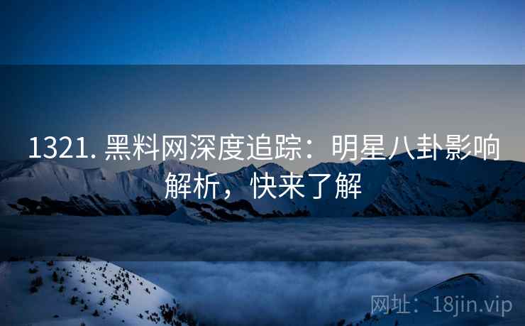 1321. 黑料网深度追踪：明星八卦影响解析，快来了解