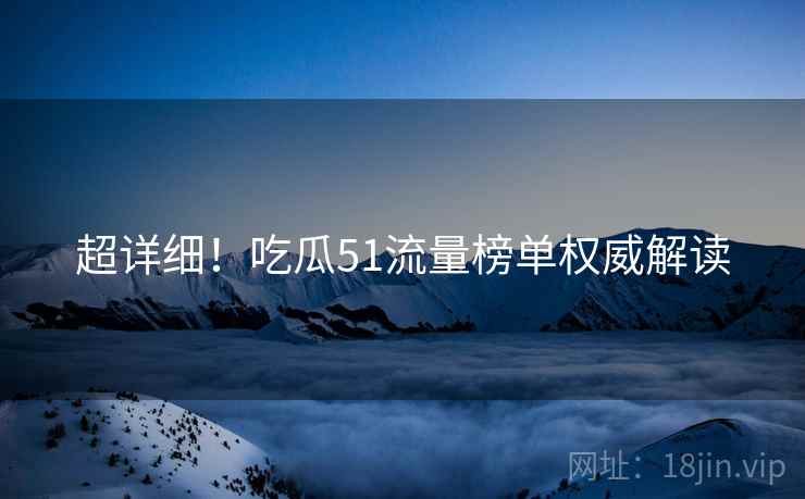 超详细！吃瓜51流量榜单权威解读