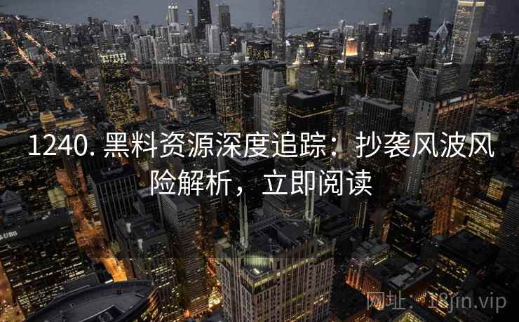 1240. 黑料资源深度追踪：抄袭风波风险解析，立即阅读