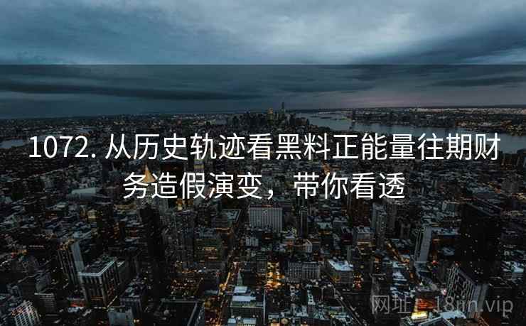 1072. 从历史轨迹看黑料正能量往期财务造假演变，带你看透