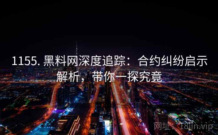1155. 黑料网深度追踪：合约纠纷启示解析，带你一探究竟