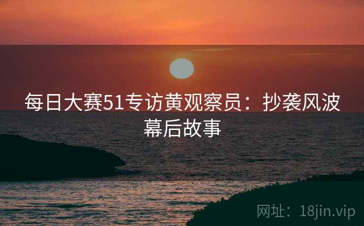 每日大赛51专访黄观察员：抄袭风波幕后故事