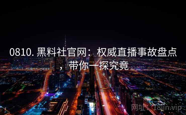 0810. 黑料社官网：权威直播事故盘点，带你一探究竟
