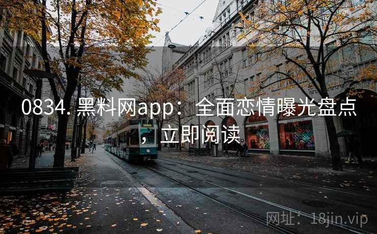 0834. 黑料网app：全面恋情曝光盘点，立即阅读